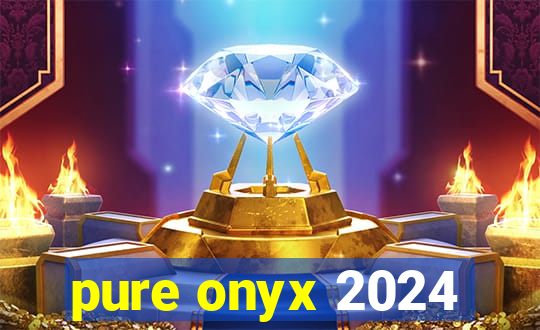 pure onyx 2024
